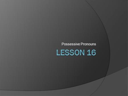Possessive Pronouns Lesson 16.