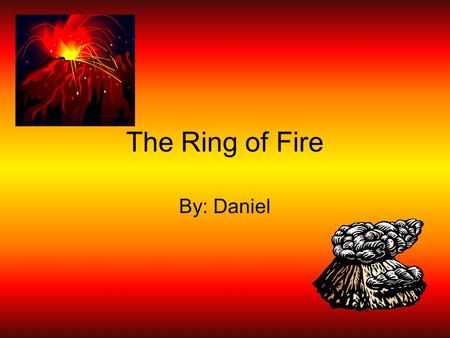 The Ring of Fire By: Daniel. What is the Ring of Fire? The Pacific Ring of Fire is an area where large numbers of earthquakes and volcanic eruptions occur.