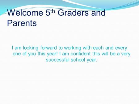 Welcome 5 th Graders and Parents I am looking forward to working with each and every one of you this year! I am confident this will be a very successful.