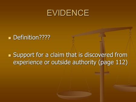 EVIDENCE Definition???? Definition???? Support for a claim that is discovered from experience or outside authority (page 112) Support for a claim that.