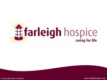 Www.farleighhospice.org Charity registration no. 284670.