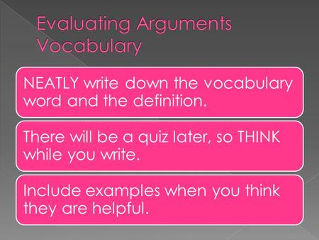 NEATLY write down the vocabulary word and the definition. There will be a quiz later, so THINK while you write. Include examples when you think they are.