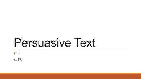 Persuasive Text 8 TH 8.18. Journal Have you ever tried to persuade someone to do something they didn’t want to do? What are some things you said or did.