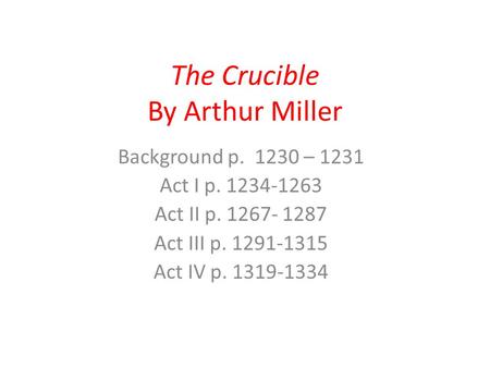 The Crucible By Arthur Miller Background p. 1230 – 1231 Act I p. 1234-1263 Act II p. 1267- 1287 Act III p. 1291-1315 Act IV p. 1319-1334.