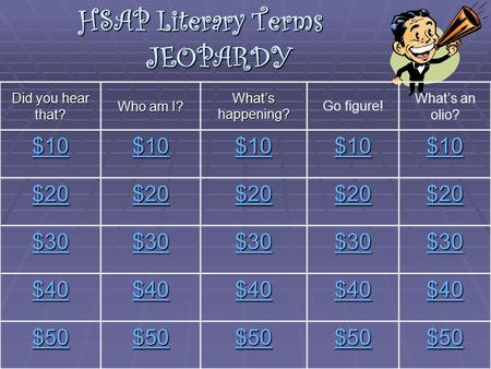 HSAP Literary Terms JEOPARDY Did you hear that? Who am I? What’s happening? Go figure! What’s an olio? $10 $20 $30 $40 $50.