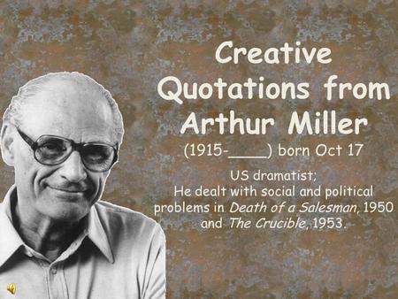 Creative Quotations from Arthur Miller (1915-____) born Oct 17 US dramatist; He dealt with social and political problems in Death of a Salesman, 1950.