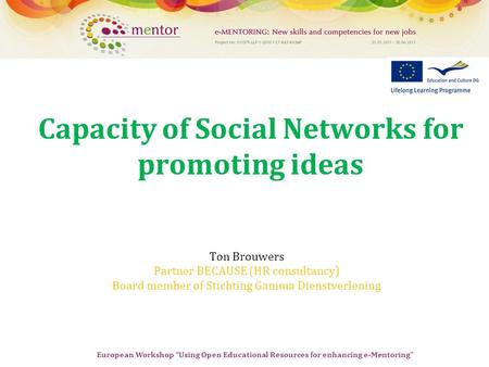 European Workshop “Using Open Educational Resources for enhancing e-Mentoring” Capacity of Social Networks for promoting ideas Ton Brouwers Partner BECAUSE.
