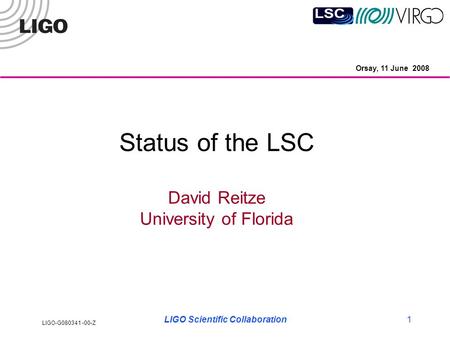LIGO-G080341 -00-Z LIGO Scientific Collaboration1 Status of the LSC David Reitze University of Florida Orsay, 11 June 2008.
