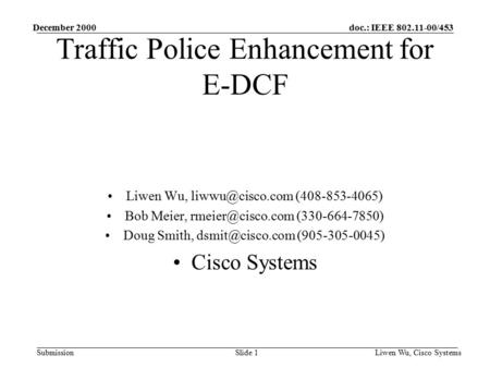 Doc.: IEEE 802.11-00/453 Submission December 2000 Liwen Wu, Cisco SystemsSlide 1 Traffic Police Enhancement for E-DCF Liwen Wu, (408-853-4065)