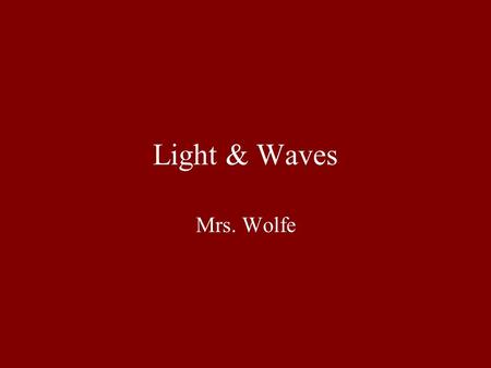 Light & Waves Mrs. Wolfe. Recall that Light is Defined by Wavelength The Electromagnetic Spectrum Where does light come from? Electrons jumping Space.