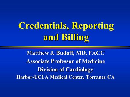 Credentials, Reporting and Billing Matthew J. Budoff, MD, FACC Associate Professor of Medicine Division of Cardiology Harbor-UCLA Medical Center, Torrance.