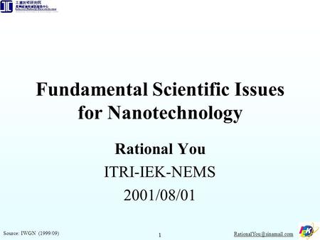 1 Fundamental Scientific Issues for Nanotechnology Rational You ITRI-IEK-NEMS 2001/08/01 Source: IWGN (1999/09)