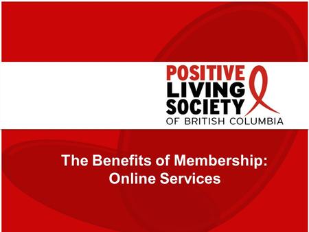 The Benefits of Membership: Online Services. New Website On April 1, we are launching a new version of our website! It’s yours to use at: www.positivelivingbc.org.