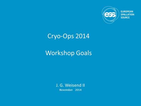 Cryo-Ops 2014 Workshop Goals J. G. Weisend II November 2014.