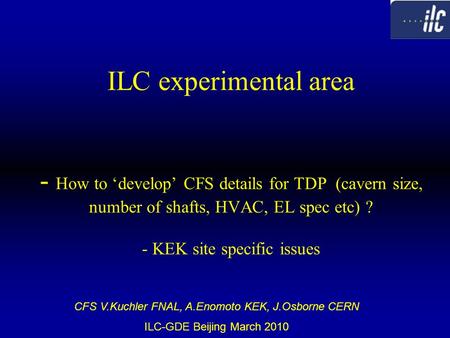 ILC experimental area - How to ‘develop’ CFS details for TDP (cavern size, number of shafts, HVAC, EL spec etc) ? - KEK site specific issues CFS V.Kuchler.