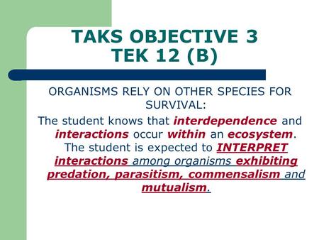 TAKS OBJECTIVE 3 TEK 12 (B) ORGANISMS RELY ON OTHER SPECIES FOR SURVIVAL: The student knows that interdependence and interactions occur within an ecosystem.