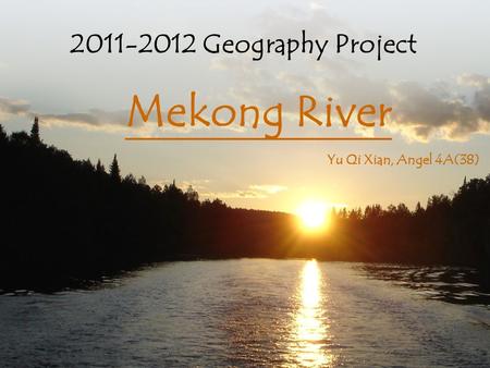 2011-2012 Geography Project Mekong River Yu Qi Xian, Angel 4A(38)