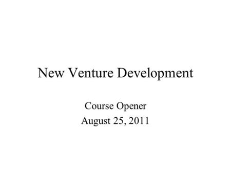 New Venture Development Course Opener August 25, 2011.