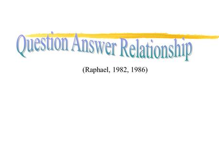 (Raphael, 1982, 1986). ?????????????????????????????????????????? WHAT IS QUESTION ANWER RELATIONSHIP? QAR QAR is a metacognitive strategy enhancing the.