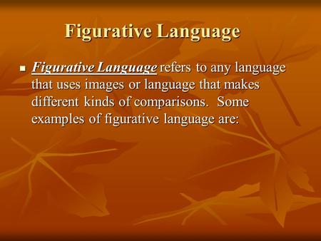 Figurative Language Figurative Language refers to any language that uses images or language that makes different kinds of comparisons. Some examples of.