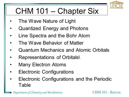 Department of Chemistry and Biochemistry CHM 101 - Reeves CHM 101 – Chapter Six The Wave Nature of Light Quantized Energy and Photons Line Spectra and.