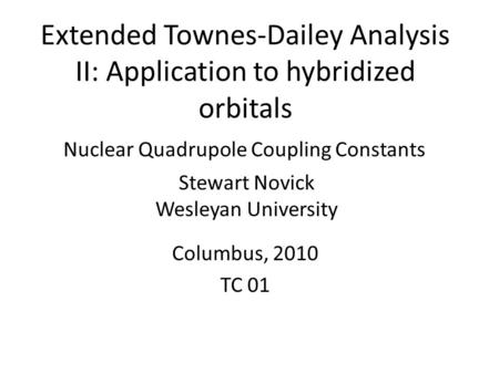 Extended Townes-Dailey Analysis II: Application to hybridized orbitals Columbus, 2010 TC 01 Nuclear Quadrupole Coupling Constants Stewart Novick Wesleyan.