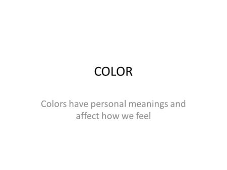 COLOR Colors have personal meanings and affect how we feel.