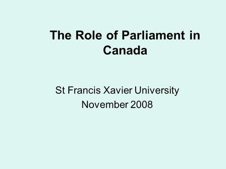 The Role of Parliament in Canada St Francis Xavier University November 2008.