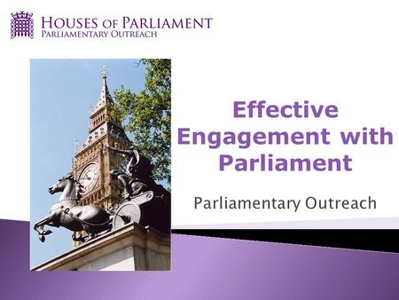 Effective Engagement with Parliament. A service from the Houses of Parliament Politically neutral Aim is to increase knowledge and engagement with work.