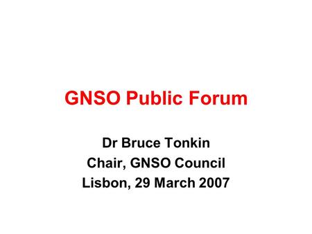 GNSO Public Forum Dr Bruce Tonkin Chair, GNSO Council Lisbon, 29 March 2007.