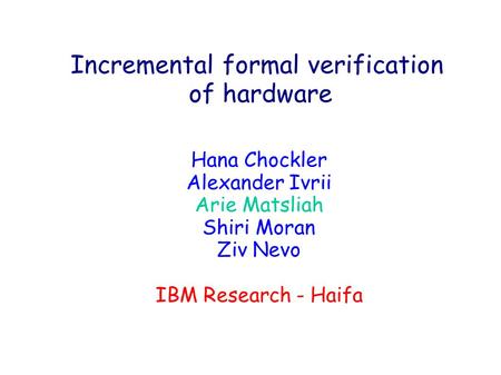 Incremental formal verification of hardware Hana Chockler Alexander Ivrii Arie Matsliah Shiri Moran Ziv Nevo IBM Research - Haifa.