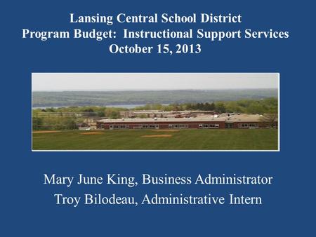 Lansing Central School District Program Budget: Instructional Support Services October 15, 2013 Mary June King, Business Administrator Troy Bilodeau, Administrative.