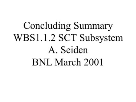 Concluding Summary WBS1.1.2 SCT Subsystem A. Seiden BNL March 2001.