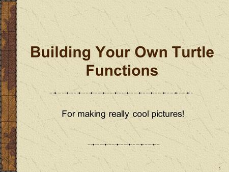 1 Building Your Own Turtle Functions For making really cool pictures!