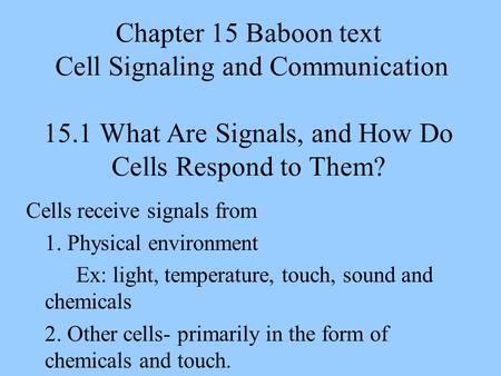 Chapter 15 Baboon text Cell Signaling and Communication 15.1 What Are Signals, and How Do Cells Respond to Them? Cells receive signals from 1. Physical.