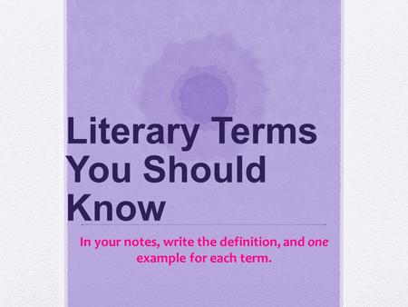 Literary Terms You Should Know In your notes, write the definition, and one example for each term.