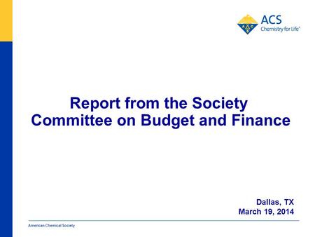 American Chemical Society Report from the Society Committee on Budget and Finance Dallas, TX March 19, 2014.