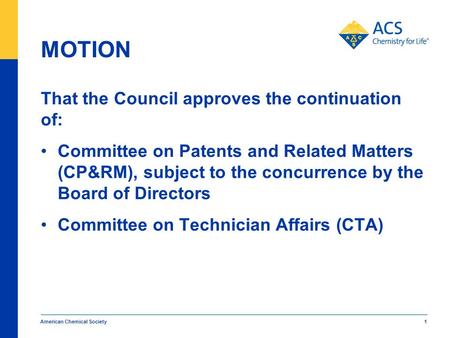 American Chemical Society 1 MOTION That the Council approves the continuation of: Committee on Patents and Related Matters (CP&RM), subject to the concurrence.