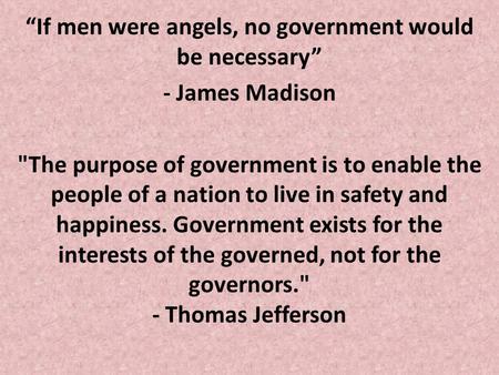 “If men were angels, no government would be necessary” - James Madison The purpose of government is to enable the people of a nation to live in safety.