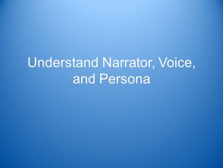 Understand Narrator, Voice, and Persona. Standard Reading Literature 3.9 –Explain how voice, persona, and the choice of narrator affect characterization.