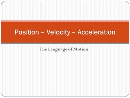 The Language of Motion Position – Velocity – Acceleration.