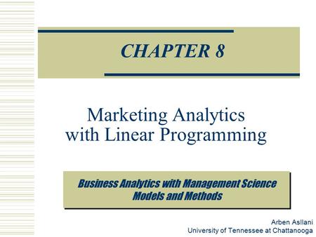 Arben Asllani University of Tennessee at Chattanooga Prescriptive Analytics CHAPTER 8 Marketing Analytics with Linear Programming Business Analytics with.