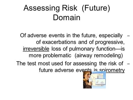 Assessing Risk (Future) Domain – Of adverse events in the future, especially of exacerbations and of progressive, irreversible loss of pulmonary function—is.