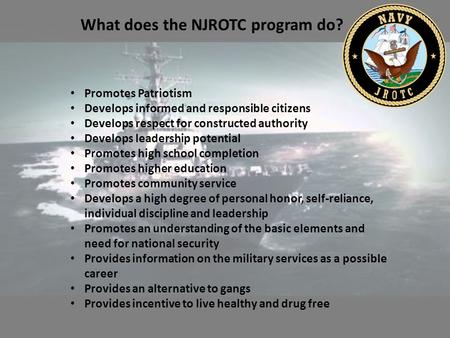 What does the NJROTC program do? Promotes Patriotism Develops informed and responsible citizens Develops respect for constructed authority Develops leadership.
