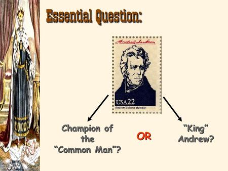 Essential Question: Champion of the “Common Man”? “King” Andrew? OR.