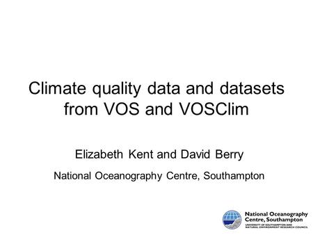 Climate quality data and datasets from VOS and VOSClim Elizabeth Kent and David Berry National Oceanography Centre, Southampton.