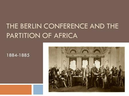 THE BERLIN CONFERENCE AND THE PARTITION OF AFRICA 1884-1885.