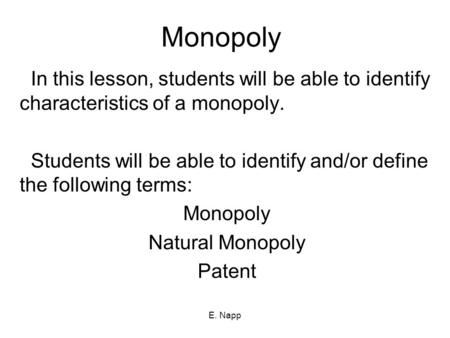 E. Napp Monopoly In this lesson, students will be able to identify characteristics of a monopoly. Students will be able to identify and/or define the following.