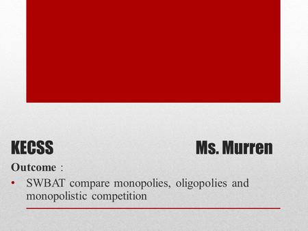 KECSSMs. Murren Outcome : SWBAT compare monopolies, oligopolies and monopolistic competition.