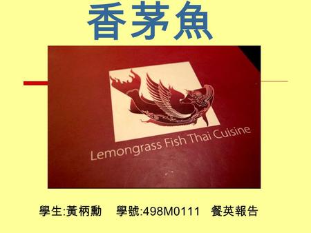 學生 : 黃柄勳 學號 :498M0111 餐英報告 香茅魚. Why is called 香茅魚.